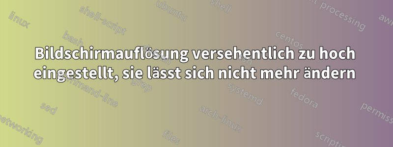 Bildschirmauflösung versehentlich zu hoch eingestellt, sie lässt sich nicht mehr ändern
