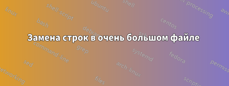 Замена строк в очень большом файле