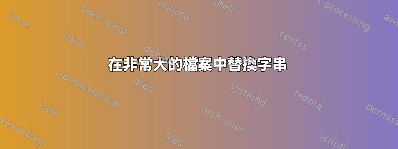 在非常大的檔案中替換字串