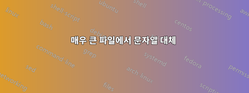매우 큰 파일에서 문자열 대체