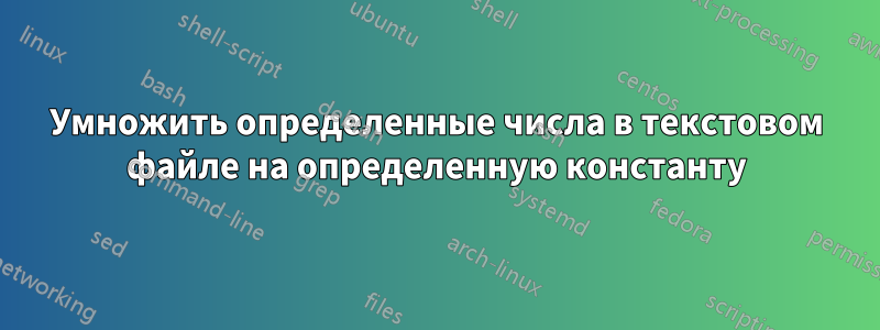 Умножить определенные числа в текстовом файле на определенную константу