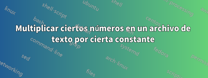 Multiplicar ciertos números en un archivo de texto por cierta constante