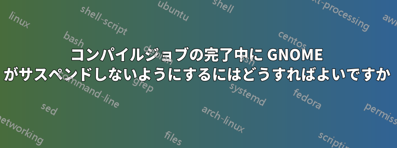 コンパイルジョブの完了中に GNOME がサスペンドしないようにするにはどうすればよいですか