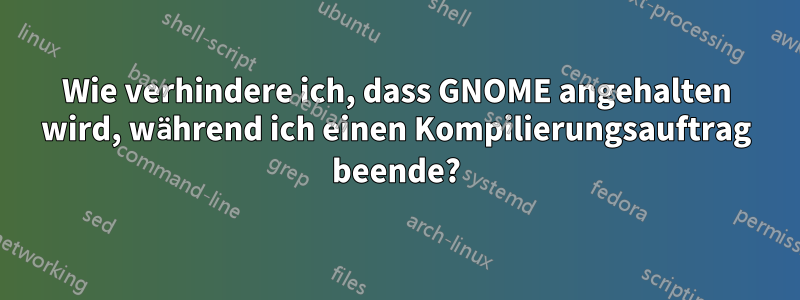 Wie verhindere ich, dass GNOME angehalten wird, während ich einen Kompilierungsauftrag beende?