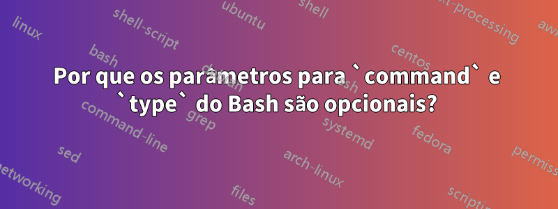 Por que os parâmetros para `command` e `type` do Bash são opcionais?
