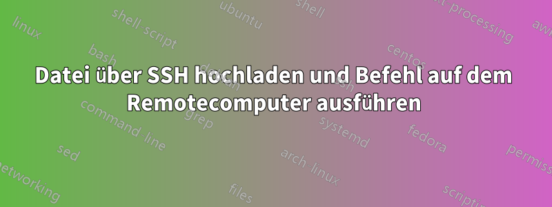 Datei über SSH hochladen und Befehl auf dem Remotecomputer ausführen