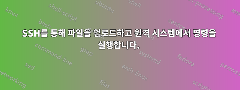 SSH를 통해 파일을 업로드하고 원격 시스템에서 명령을 실행합니다.