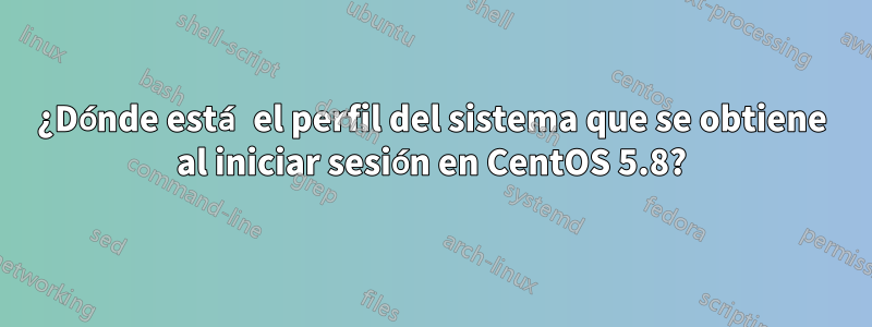 ¿Dónde está el perfil del sistema que se obtiene al iniciar sesión en CentOS 5.8?