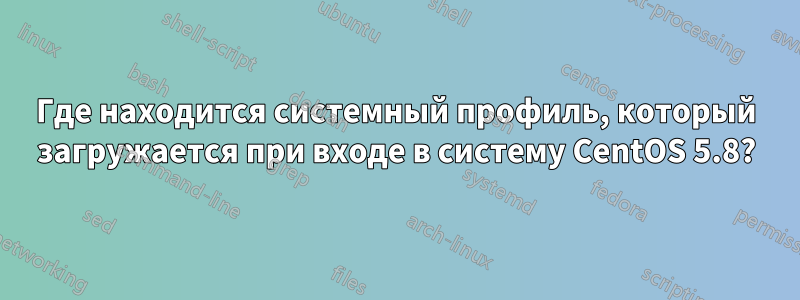Где находится системный профиль, который загружается при входе в систему CentOS 5.8?