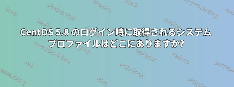 CentOS 5.8 のログイン時に取得されるシステム プロファイルはどこにありますか?