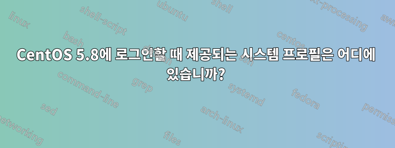CentOS 5.8에 로그인할 때 제공되는 시스템 프로필은 어디에 있습니까?