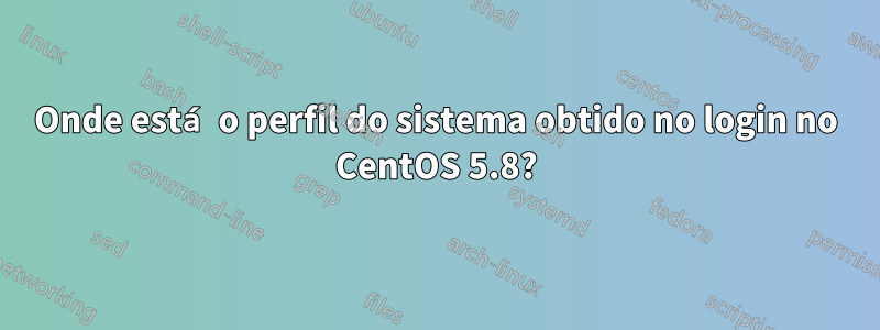 Onde está o perfil do sistema obtido no login no CentOS 5.8?