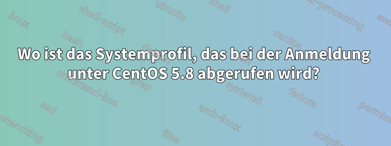 Wo ist das Systemprofil, das bei der Anmeldung unter CentOS 5.8 abgerufen wird?