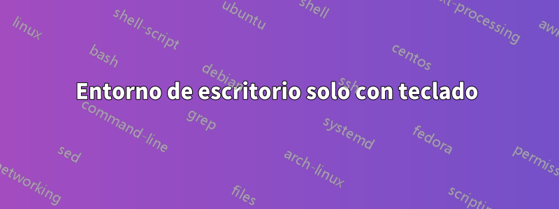 Entorno de escritorio solo con teclado