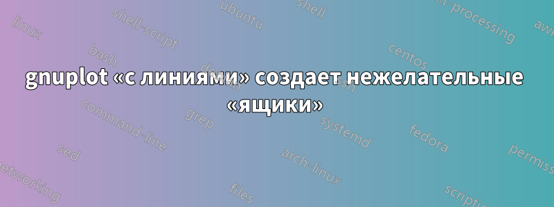 gnuplot «с линиями» создает нежелательные «ящики»