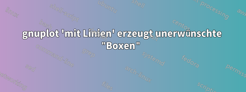 gnuplot 'mit Linien' erzeugt unerwünschte "Boxen"