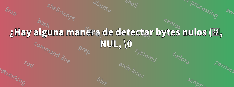¿Hay alguna manera de detectar bytes nulos (␀, NUL, \0) en sed?