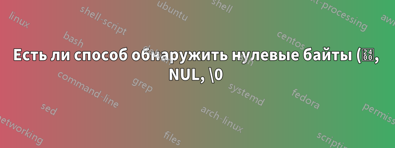 Есть ли способ обнаружить нулевые байты (␀, NUL, \0) в sed?