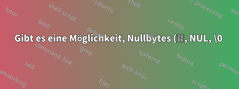 Gibt es eine Möglichkeit, Nullbytes (␀, NUL, \0) in sed zu erkennen?