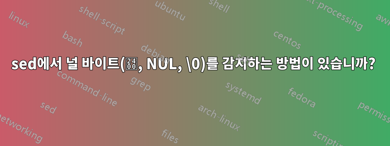 sed에서 널 바이트(␀, NUL, \0)를 감지하는 방법이 있습니까?