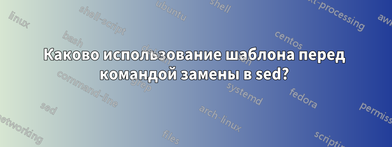 Каково использование шаблона перед командой замены в sed?