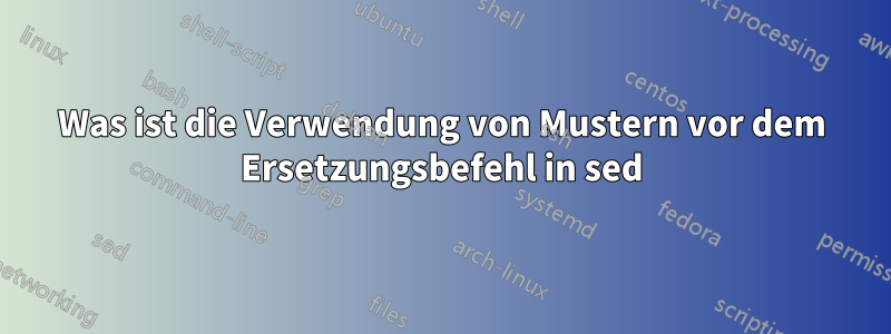 Was ist die Verwendung von Mustern vor dem Ersetzungsbefehl in sed