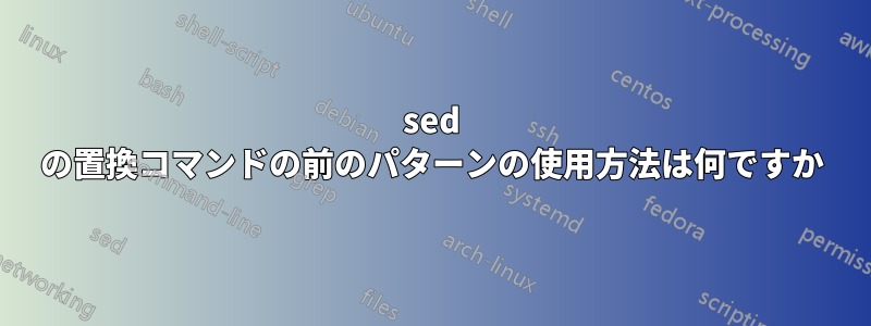 sed の置換コマンドの前のパターンの使用方法は何ですか