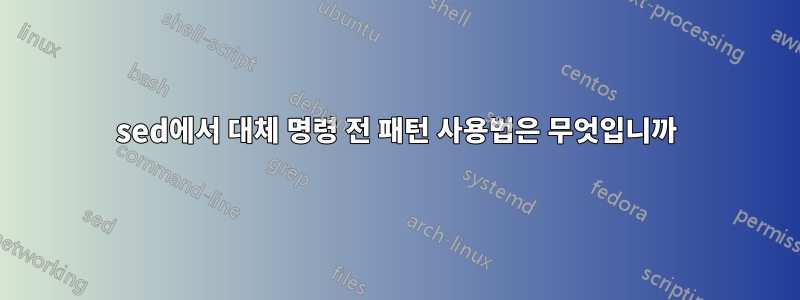 sed에서 대체 명령 전 패턴 사용법은 무엇입니까