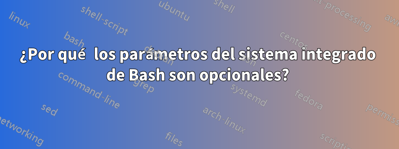 ¿Por qué los parámetros del sistema integrado de Bash son opcionales?