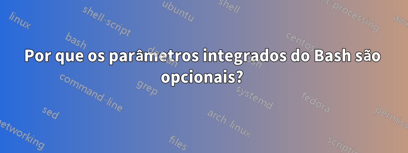 Por que os parâmetros integrados do Bash são opcionais?