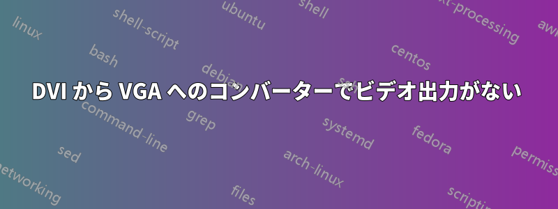 DVI から VGA へのコンバーターでビデオ出力がない