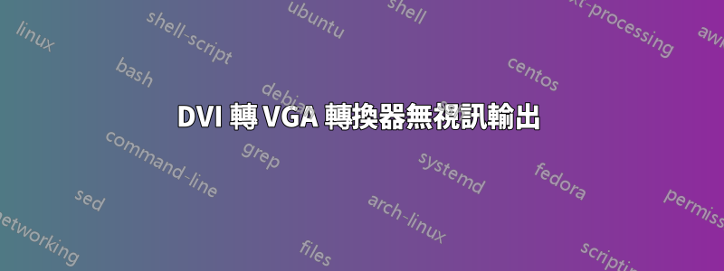 DVI 轉 VGA 轉換器無視訊輸出