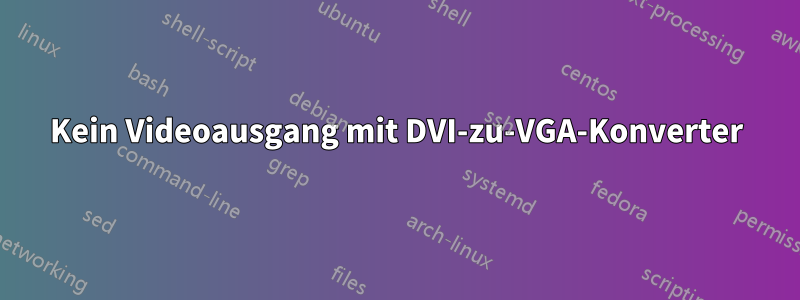 Kein Videoausgang mit DVI-zu-VGA-Konverter