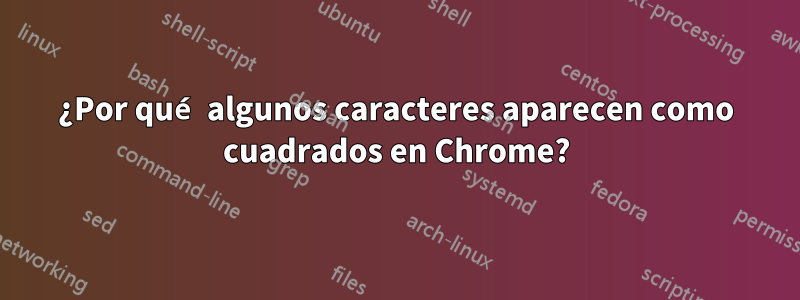 ¿Por qué algunos caracteres aparecen como cuadrados en Chrome?