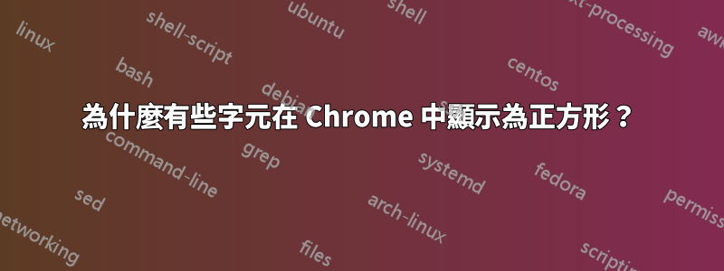 為什麼有些字元在 Chrome 中顯示為正方形？