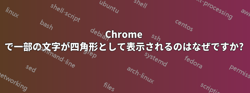 Chrome で一部の文字が四角形として表示されるのはなぜですか?