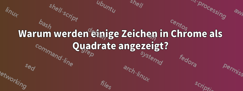 Warum werden einige Zeichen in Chrome als Quadrate angezeigt?
