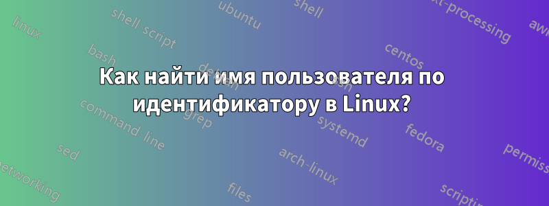 Как найти имя пользователя по идентификатору в Linux?