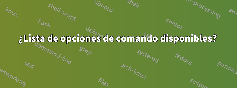 ¿Lista de opciones de comando disponibles?