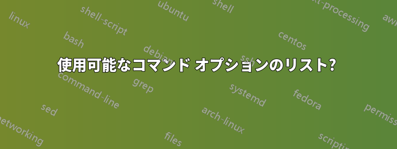 使用可能なコマンド オプションのリスト?