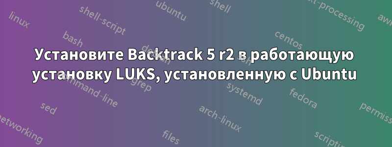 Установите Backtrack 5 r2 в работающую установку LUKS, установленную с Ubuntu