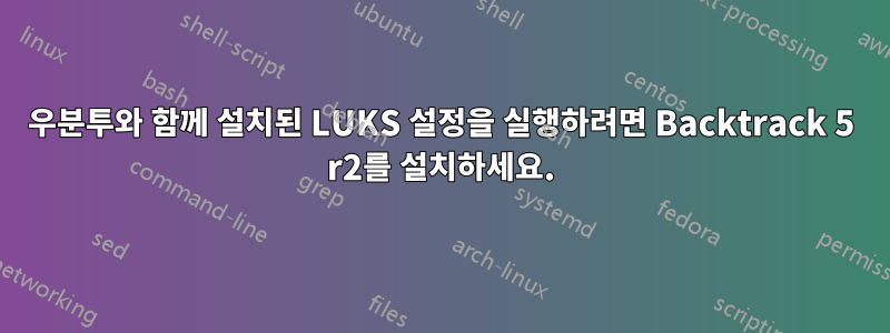 우분투와 함께 설치된 LUKS 설정을 실행하려면 Backtrack 5 r2를 설치하세요.