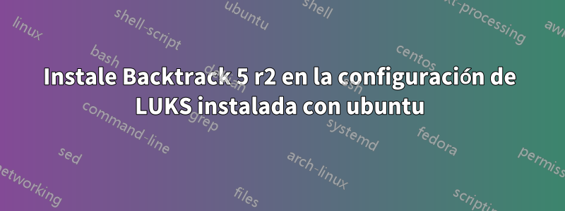 Instale Backtrack 5 r2 en la configuración de LUKS instalada con ubuntu
