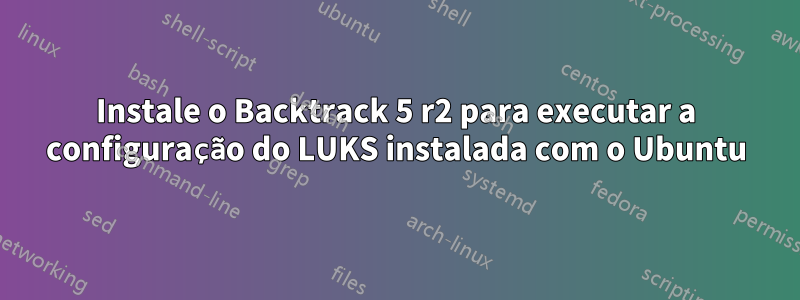 Instale o Backtrack 5 r2 para executar a configuração do LUKS instalada com o Ubuntu