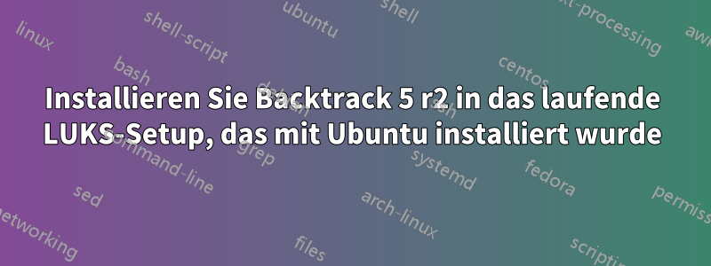 Installieren Sie Backtrack 5 r2 in das laufende LUKS-Setup, das mit Ubuntu installiert wurde