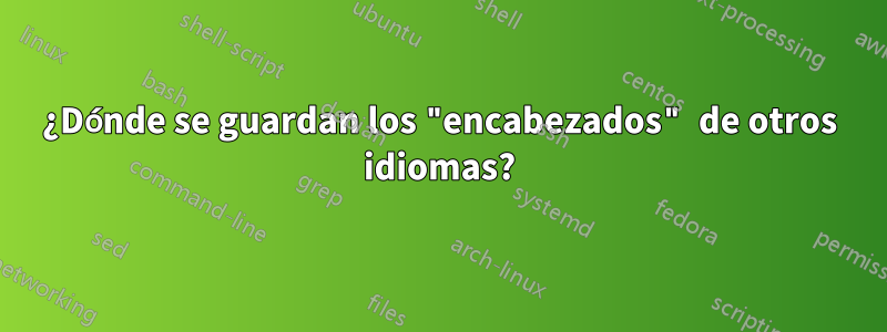 ¿Dónde se guardan los "encabezados" de otros idiomas?