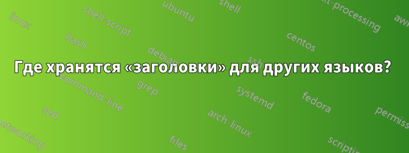 Где хранятся «заголовки» для других языков?