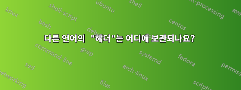 다른 언어의 "헤더"는 어디에 보관되나요?