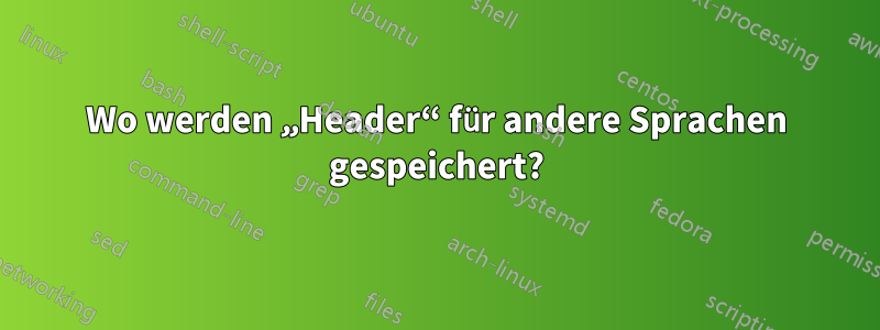 Wo werden „Header“ für andere Sprachen gespeichert?