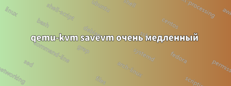 qemu-kvm savevm очень медленный